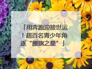 用奔跑迎接世运！超百名青少年角逐“腰旗之星”