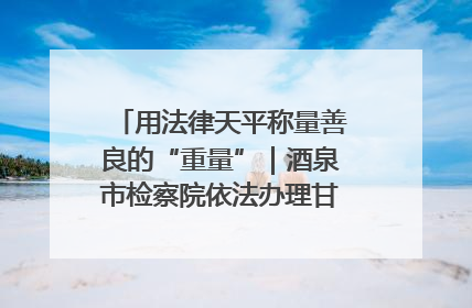 用法律天平称量善良的“重量”｜酒泉市检察院依法办理甘肃首例社区矫正对象见义勇为减刑案
