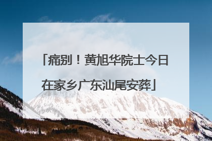 痛别！黄旭华院士今日在家乡广东汕尾安葬