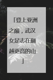 登上亚洲之巅，武汉女足志在翻越更高的山