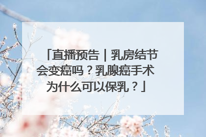 直播预告｜乳房结节会变癌吗？乳腺癌手术为什么可以保乳？