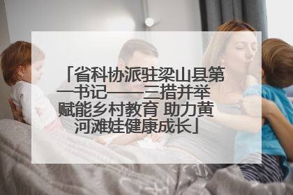 省科协派驻梁山县第一书记——三措并举 赋能乡村教育 助力黄河滩娃健康成长