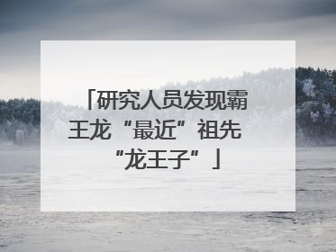研究人员发现霸王龙“最近”祖先“龙王子”
