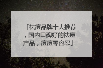 祛痘品牌十大推荐，国内口碑好的祛痘产品，痘痘零容忍