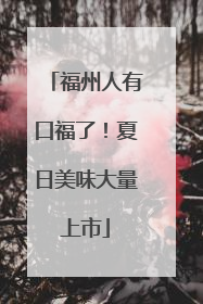 福州人有口福了！夏日美味大量上市