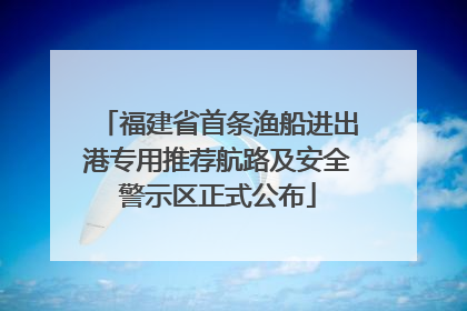 福建省首条渔船进出港专用推荐航路及安全警示区正式公布