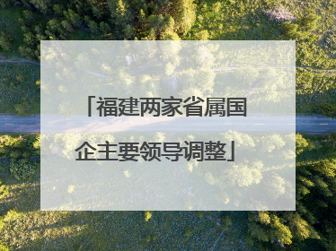福建两家省属国企主要领导调整