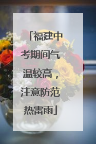 福建中考期间气温较高，注意防范热雷雨