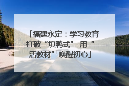 福建永定：学习教育打破“填鸭式” 用“活教材”唤醒初心