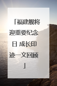 福建舰将迎重要纪念日 成长印迹一文回顾