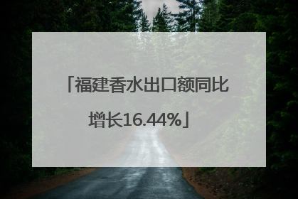 福建香水出口额同比增长16.44%