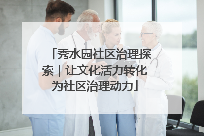 秀水园社区治理探索｜让文化活力转化为社区治理动力