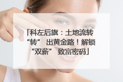 科左后旗：土地流转 “转” 出黄金路！解锁 “双薪” 致富密码