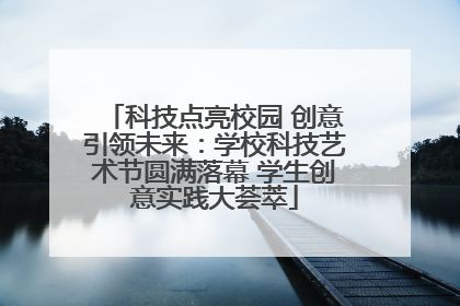 科技点亮校园 创意引领未来：学校科技艺术节圆满落幕 学生创意实践大荟萃