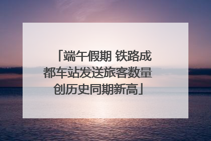 端午假期 铁路成都车站发送旅客数量创历史同期新高