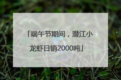 端午节期间，潜江小龙虾日销2000吨