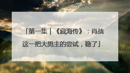 第一集｜《藏海传》：肖战这一把大男主的尝试，稳了