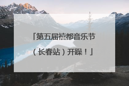 第五届禧都音乐节（长春站）开躁！