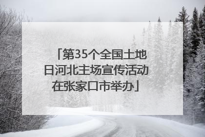 第35个全国土地日河北主场宣传活动在张家口市举办