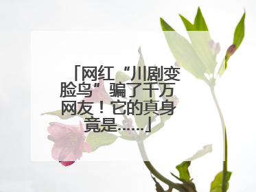 网红“川剧变脸鸟”骗了千万网友！它的真身竟是……