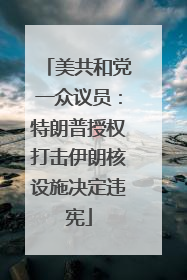 美共和党一众议员：特朗普授权打击伊朗核设施决定违宪