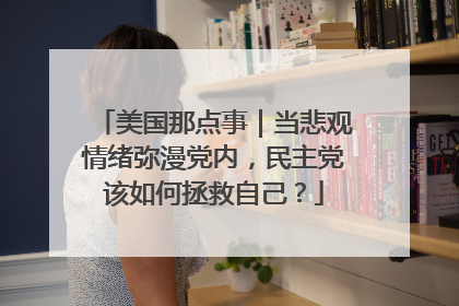 美国那点事｜当悲观情绪弥漫党内，民主党该如何拯救自己？