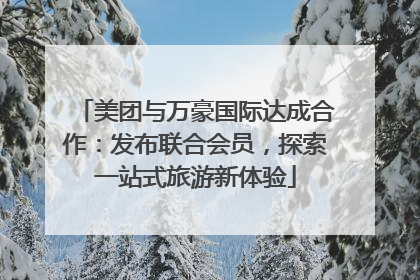 美团与万豪国际达成合作：发布联合会员，探索一站式旅游新体验
