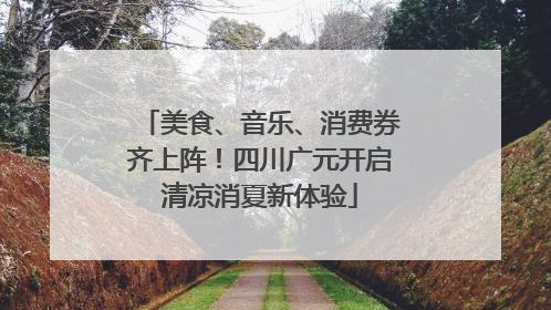 美食、音乐、消费券齐上阵！四川广元开启清凉消夏新体验
