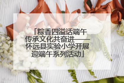 粽香四溢话端午 传承文化共奋进——怀远县实验小学开展迎端午系列活动