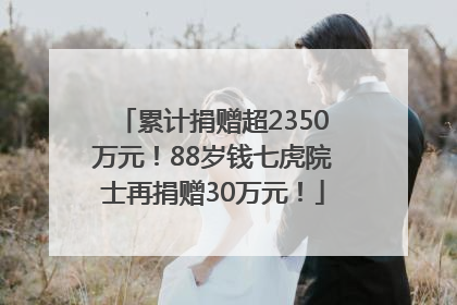 累计捐赠超2350万元！88岁钱七虎院士再捐赠30万元！