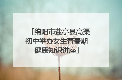 绵阳市盐亭县高渠初中举办女生青春期健康知识讲座