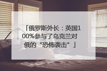 俄罗斯外长：英国100%参与了乌克兰对俄的“恐怖袭击”