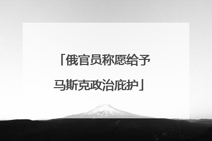 俄官员称愿给予马斯克政治庇护