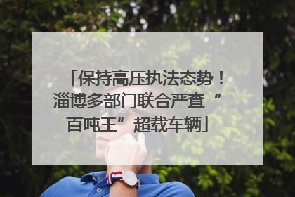 保持高压执法态势！淄博多部门联合严查“百吨王”超载车辆