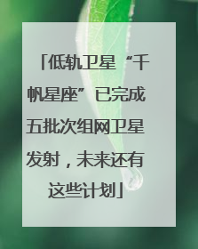 低轨卫星“千帆星座”已完成五批次组网卫星发射，未来还有这些计划