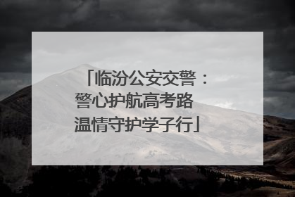 临汾公安交警：警心护航高考路 温情守护学子行
