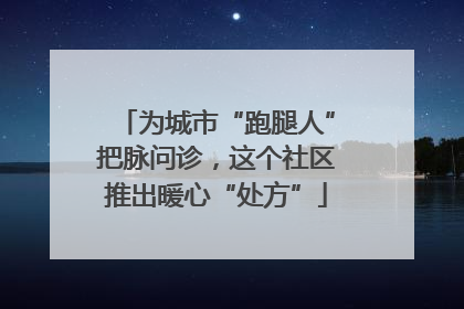 为城市“跑腿人”把脉问诊，这个社区推出暖心“处方”
