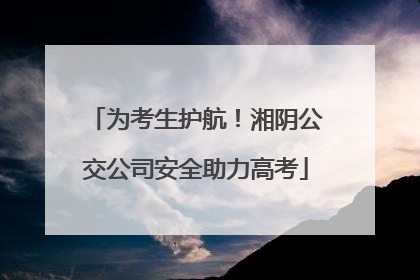 为考生护航！湘阴公交公司安全助力高考