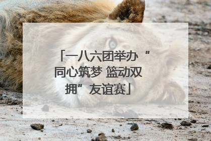 一八六团举办“同心筑梦 篮动双拥”友谊赛