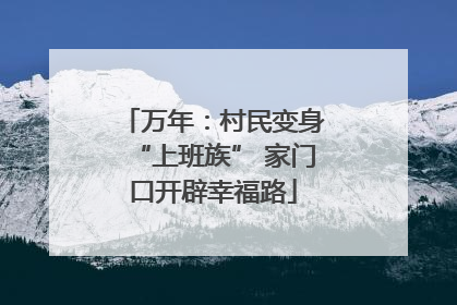 万年：村民变身“上班族” 家门口开辟幸福路