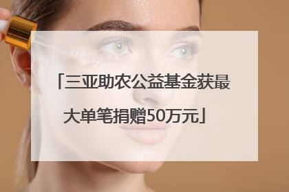 三亚助农公益基金获最大单笔捐赠50万元