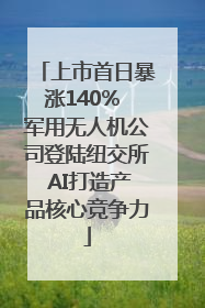 上市首日暴涨140% 军用无人机公司登陆纽交所 AI打造产品核心竞争力