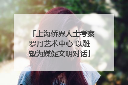 上海侨界人士考察罗丹艺术中心 以雕塑为媒促文明对话