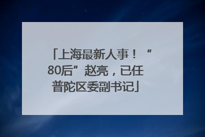 上海最新人事！“80后”赵亮，已任普陀区委副书记