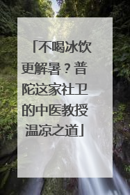 不喝冰饮更解暑？普陀这家社卫的中医教授温凉之道
