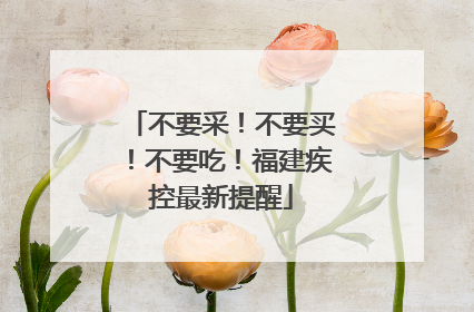 不要采！不要买！不要吃！福建疾控最新提醒