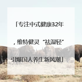 专注中式健康32年，维特健灵“祛湿轻”引爆国人养生新风潮
