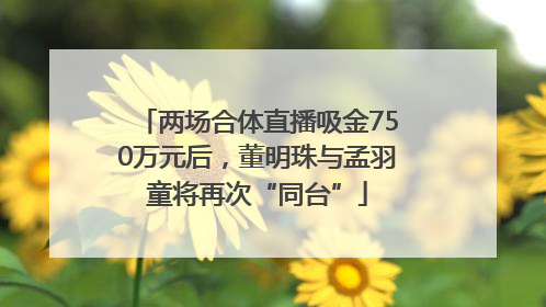 两场合体直播吸金750万元后，董明珠与孟羽童将再次“同台”