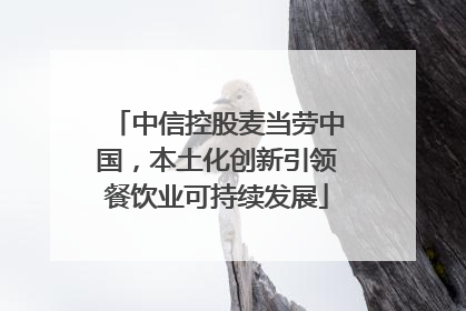 中信控股麦当劳中国，本土化创新引领餐饮业可持续发展