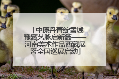 中原丹青绽雪域 豫藏艺脉启新篇——河南美术作品西藏展暨全国巡展启动